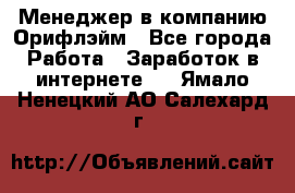 Менеджер в компанию Орифлэйм - Все города Работа » Заработок в интернете   . Ямало-Ненецкий АО,Салехард г.